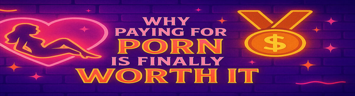 Why Paying for Porn Is Finally Worth It